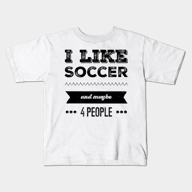 I Like Soccer- And Maybe 4 People Kids T-Shirt by SoccerFam